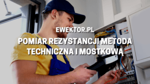 Pomiar rezystancji metoda techniczna i mostkową
