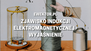 Zjawisko indukcji elektromagnetycznej - wyjaśnienie