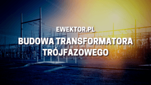 Budowa transformatora trójfazowego