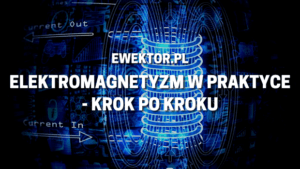Elektromagnetyzm w praktyce - krok po kroku