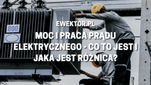 Moc i praca prądu elektrycznego - co to jest i jaka jest różnica?